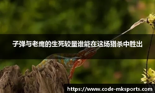 子弹与老鹰的生死较量谁能在这场猎杀中胜出